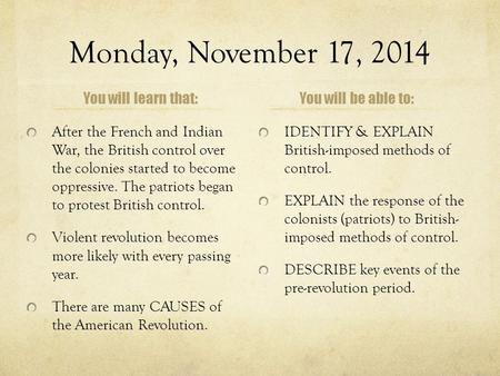 Monday, November 17, 2014 You will learn that: After the French and Indian War, the British control over the colonies started to become oppressive. The.