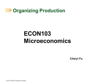 © 2010 Pearson Education Canada Organizing Production ECON103 Microeconomics Cheryl Fu.