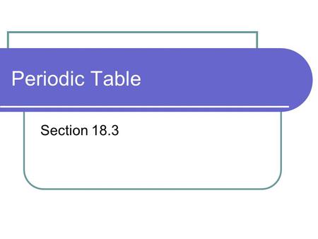 Periodic Table Section 18.3. Periodic Table Periodic- Repeated in a pattern Elements are ordered by: increasing atomic number changes in physical & chemical.