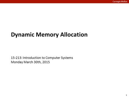 Carnegie Mellon Dynamic Memory Allocation 15-213: Introduction to Computer Systems Monday March 30th, 2015 1.