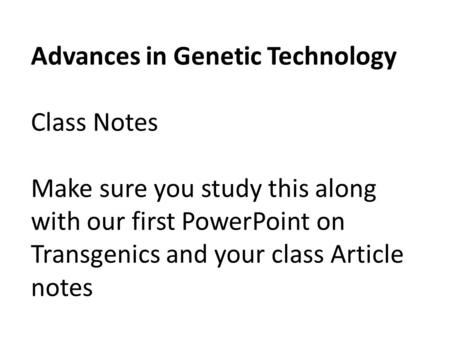 Advances in Genetic Technology Class Notes Make sure you study this along with our first PowerPoint on Transgenics and your class Article notes.