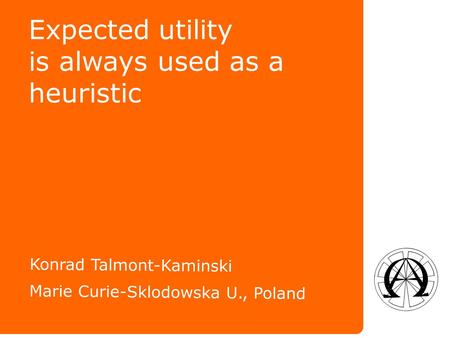 Expected utility is always used as a heuristic Konrad Talmont-Kaminski Marie Curie-Sklodowska U., Poland.