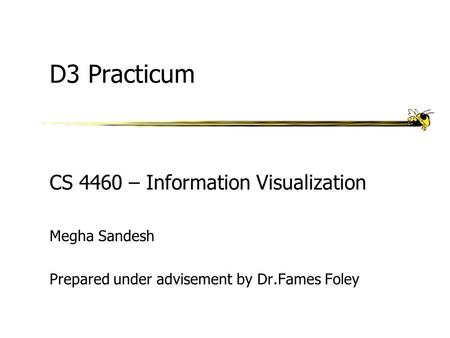 D3 Practicum CS 4460 – Information Visualization Megha Sandesh Prepared under advisement by Dr.Fames Foley.