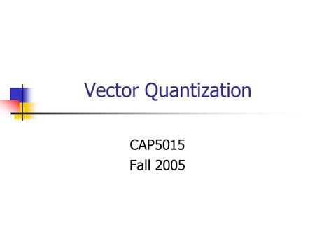 Vector Quantization CAP5015 Fall 2005.