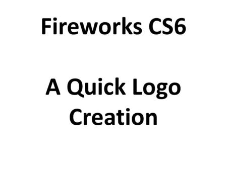 Fireworks CS6 A Quick Logo Creation. Step 1- Launch Fireworks CS6 300 x 200 Pixels.