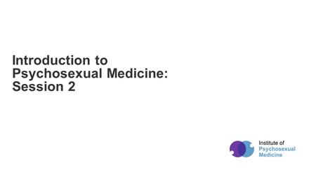 Powered by Introduction to Psychosexual Medicine: Session 2.