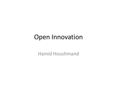 Open Innovation Hamid Houshmand. Why open innovation The global economy and the increasing transparency of knowledge are driving the movement toward open.