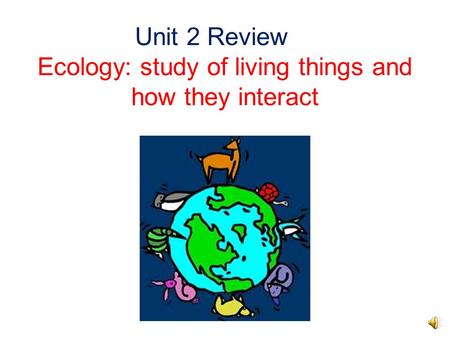 Unit 2 Review Ecology: study of living things and how they interact.