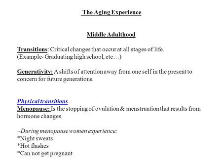 The Aging Experience Middle Adulthood Transitions: Critical changes that occur at all stages of life. (Example- Graduating high school, etc…) Generativity: