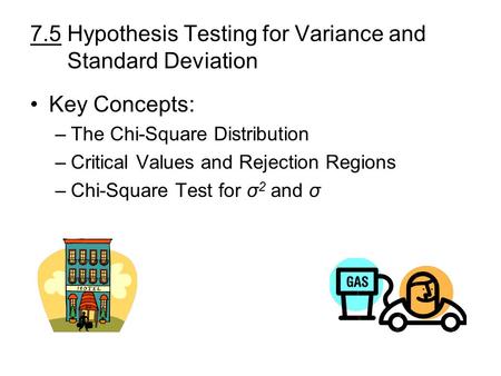 7.5 Hypothesis Testing for Variance and Standard Deviation Key Concepts: –The Chi-Square Distribution –Critical Values and Rejection Regions –Chi-Square.