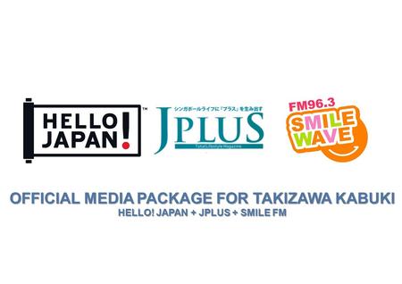 OFFICIAL MEDIA PACKAGE FOR TAKIZAWA KABUKI HELLO! JAPAN + JPLUS + SMILE FM ™