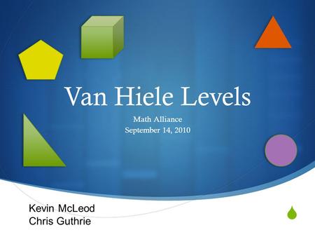  Van Hiele Levels Math Alliance September 14, 2010 Kevin McLeod Chris Guthrie.