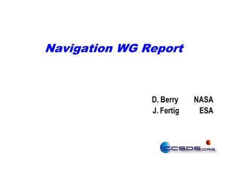 Navigation WG Report D. Berry NASA J. Fertig ESA.