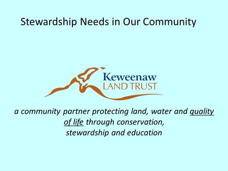 A community partner protecting land, water and quality of life through conservation, stewardship and education Stewardship Needs in Our Community.