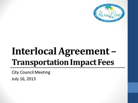 Interlocal Agreement – Transportation Impact Fees City Council Meeting July 16, 2013.