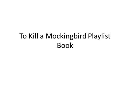 To Kill a Mockingbird Playlist Book. Part 1: Front Cover Title: To Kill a Mockingbird Design your own ORIGINAL cover.