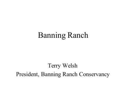 Banning Ranch Terry Welsh President, Banning Ranch Conservancy.