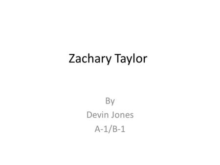 Zachary Taylor By Devin Jones A-1/B-1.