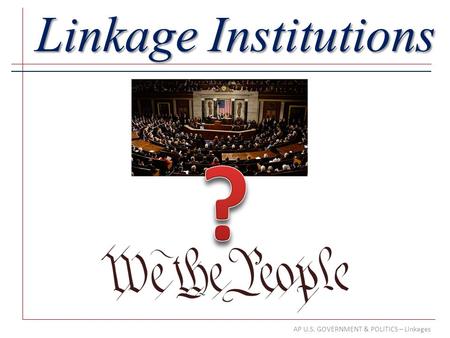 AP U.S. GOVERNMENT & POLITICS – Linkages Linkage Institutions.