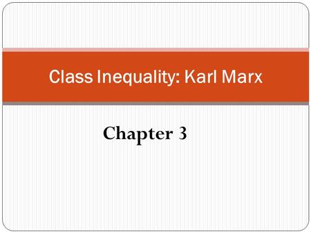 Chapter 3 Class Inequality: Karl Marx. KARL MARX (1818–1883) The history of all hitherto existing society is the history of class struggles. (Marx and.