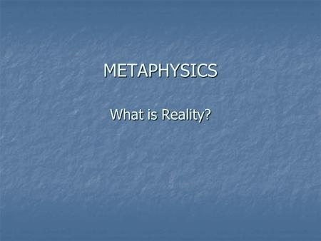 METAPHYSICS What is Reality?. Pragmatism and Metaphysics Reality is pluralistic. There is no one reality. Reality is pluralistic. There is no one reality.