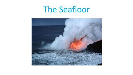 The Seafloor. I. Introduction The sea floor is geologically distinct from the continents. It is in a perpetual cycle of birth and destruction that shapes.