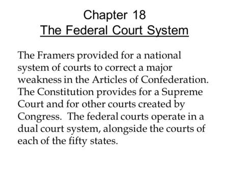 Chapter 18 The Federal Court System The Framers provided for a national system of courts to correct a major weakness in the Articles of Confederation.