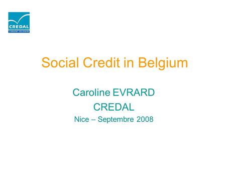 Social Credit in Belgium Caroline EVRARD CREDAL Nice – Septembre 2008.