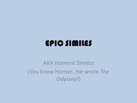 AKA Homeric Similes (You know Homer.. He wrote The Odyssey!)