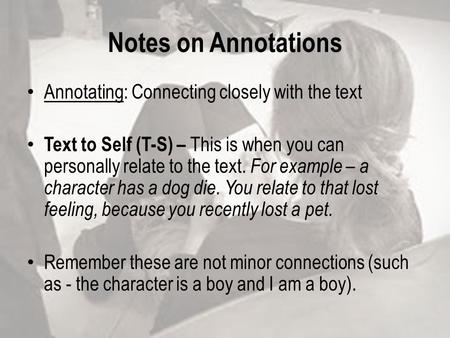 Notes on Annotations Annotating: Connecting closely with the text Text to Self (T-S) – This is when you can personally relate to the text. For example.