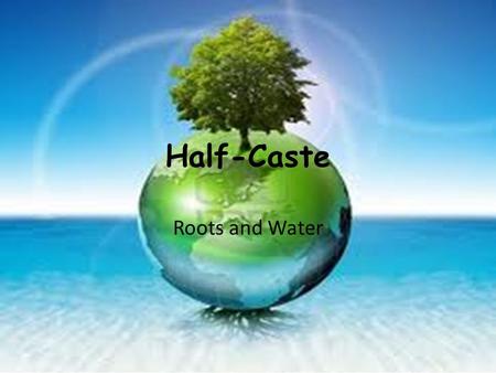 Half-Caste Roots and Water.