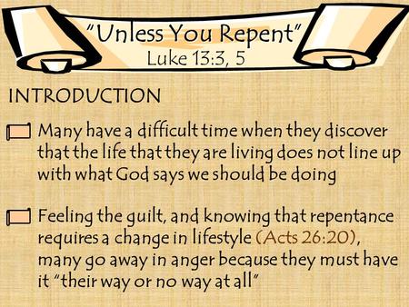 “Unless You Repent” Luke 13:3, 5 INTRODUCTION Many have a difficult time when they discover that the life that they are living does not line up with what.