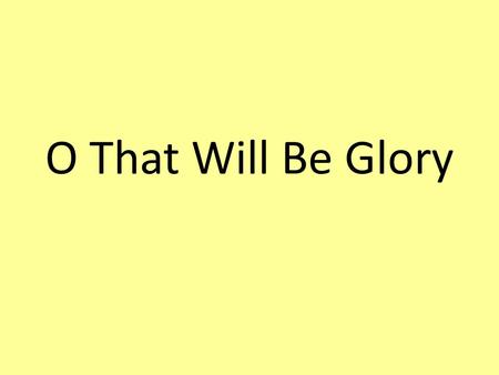 O That Will Be Glory. When all my labors and trials are o’er, and I am safe on that beautiful shore, Just to be near the dear Lord I adore, Will thro’