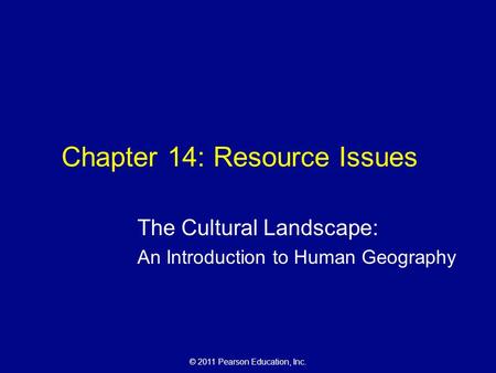 © 2011 Pearson Education, Inc. Chapter 14: Resource Issues The Cultural Landscape: An Introduction to Human Geography.