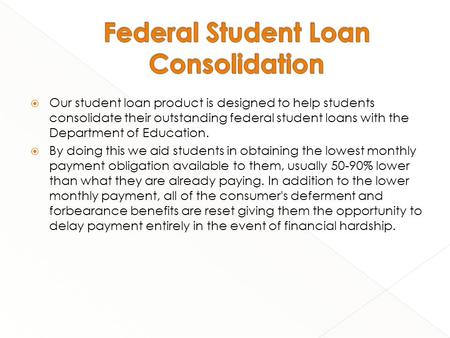  Our student loan product is designed to help students consolidate their outstanding federal student loans with the Department of Education.  By doing.