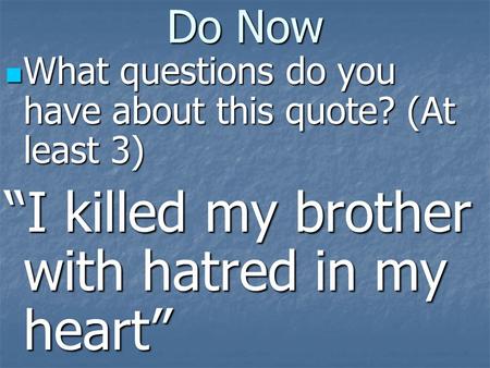 Do Now What questions do you have about this quote? (At least 3) What questions do you have about this quote? (At least 3) “I killed my brother with hatred.