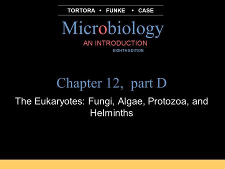 Microbiology B.E Pruitt & Jane J. Stein AN INTRODUCTION EIGHTH EDITION TORTORA FUNKE CASE Chapter 12, part D The Eukaryotes: Fungi, Algae, Protozoa, and.