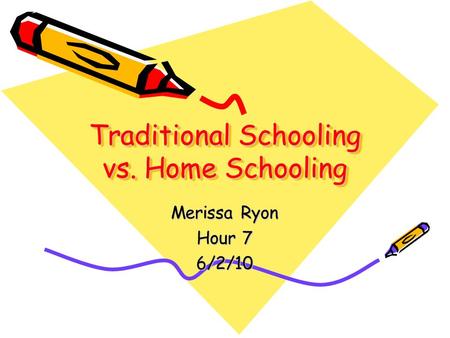 Merissa Ryon Hour 7 6/2/10 Traditional Schooling vs. Home Schooling.