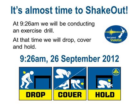 It’s almost time to ShakeOut! 9:26am, 26 September 2012 At 9:26am we will be conducting an exercise drill. At that time we will drop, cover and hold.