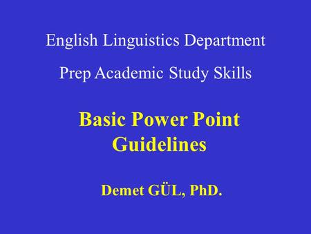 English Linguistics Department Prep Academic Study Skills Basic Power Point Guidelines Demet GÜL, PhD.