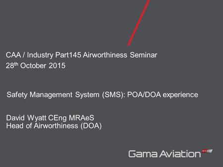 David Wyatt CEng MRAeS Head of Airworthiness (DOA) CAA / Industry Part145 Airworthiness Seminar 28 th October 2015 Safety Management System (SMS): POA/DOA.