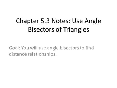 Chapter 5.3 Notes: Use Angle Bisectors of Triangles Goal: You will use angle bisectors to find distance relationships.