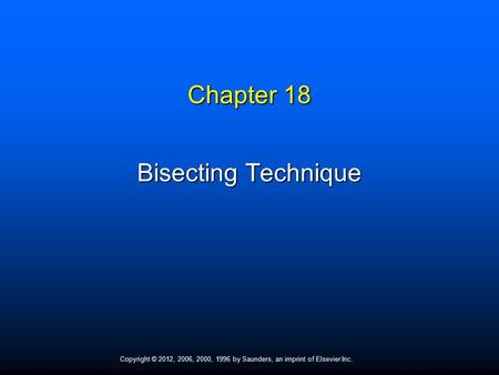 Copyright © 2012, 2006, 2000, 1996 by Saunders, an imprint of Elsevier Inc. Chapter 18 Bisecting Technique.