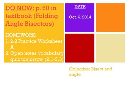 + Objective: Bisect and angle DO NOW: p. 60 in textbook (Folding Angle Bisectors) HOMEWORK: 1.2.2 Practice Worksheet A 2.Open notes vocabulary quiz tomorrow.