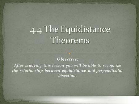 Objective: After studying this lesson you will be able to recognize the relationship between equidistance and perpendicular bisection.