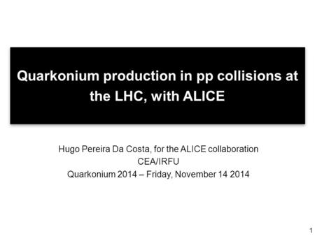 1 Quarkonium production in pp collisions at the LHC, with ALICE Hugo Pereira Da Costa, for the ALICE collaboration CEA/IRFU Quarkonium 2014 – Friday, November.