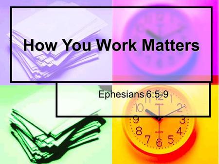 How You Work Matters Ephesians 6:5-9. How You Work is a Spiritual Issue Ephesians 6:5-9.