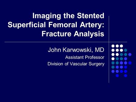 Imaging the Stented Superficial Femoral Artery: Fracture Analysis John Karwowski, MD Assistant Professor Division of Vascular Surgery.