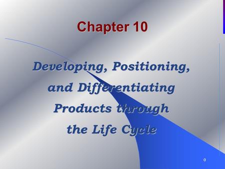 0 Chapter 10 Developing, Positioning, and Differentiating Products through the Life Cycle.