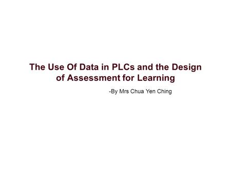 The Use Of Data in PLCs and the Design of Assessment for Learning -By Mrs Chua Yen Ching.